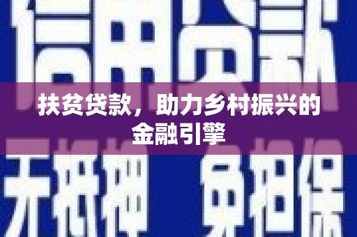平南扶贫贷款，助力乡村振兴的金融引擎