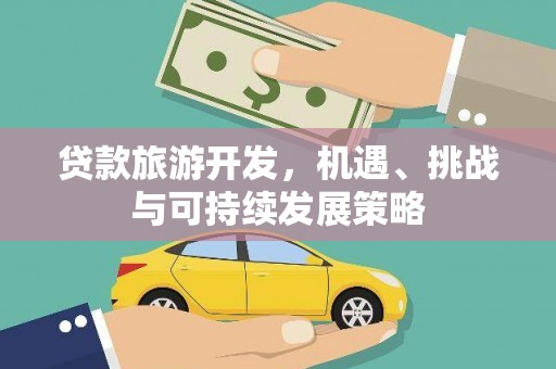 平南贷款旅游开发，机遇、挑战与可持续发展策略