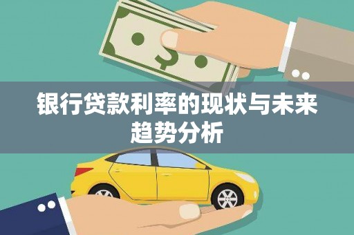 平南银行贷款利率的现状与未来趋势分析
