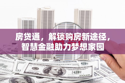 平南房贷通，解锁购房新途径，智慧金融助力梦想家园