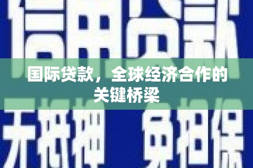 平南国际贷款，全球经济合作的关键桥梁