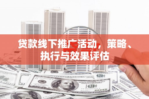 平南贷款线下推广活动，策略、执行与效果评估
