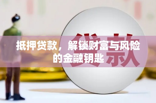 平南抵押贷款，解锁财富与风险的金融钥匙