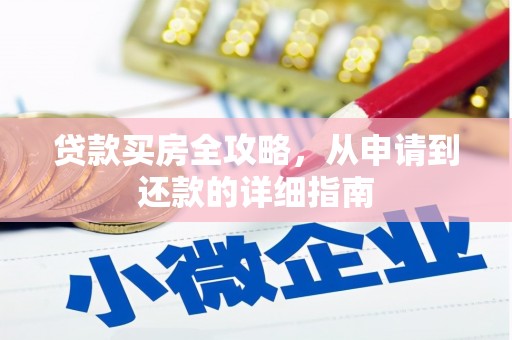 平南贷款买房全攻略，从申请到还款的详细指南