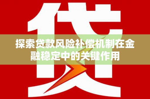 平南探索贷款风险补偿机制在金融稳定中的关键作用