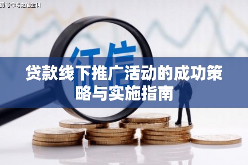 平南贷款线下推广活动的成功策略与实施指南