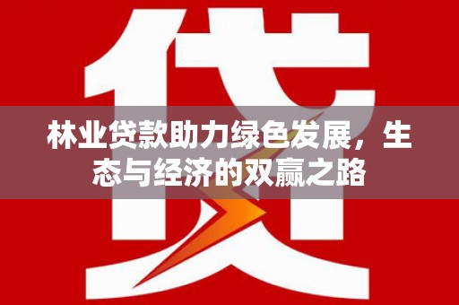平南林业贷款助力绿色发展，生态与经济的双赢之路