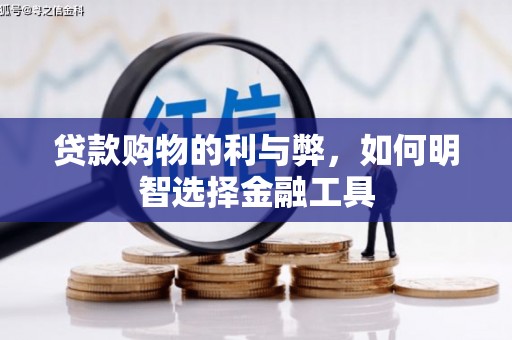 平南贷款购物的利与弊，如何明智选择金融工具