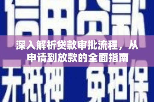 平南深入解析贷款审批流程，从申请到放款的全面指南