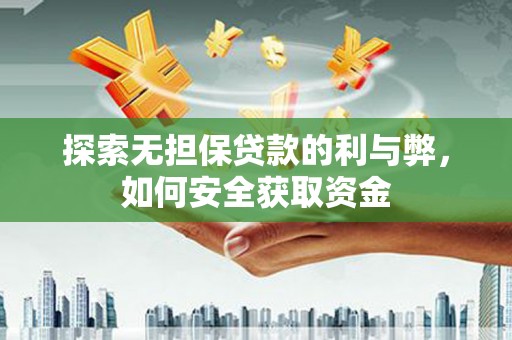 平南探索无担保贷款的利与弊，如何安全获取资金