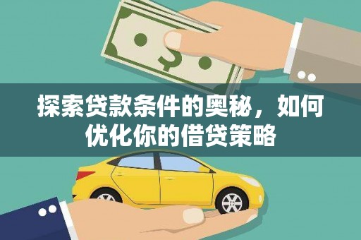 平南探索贷款条件的奥秘，如何优化你的借贷策略