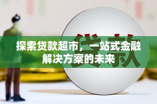 平南探索贷款超市，一站式金融解决方案的未来