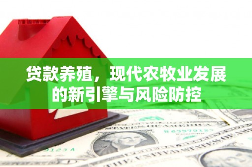 平南贷款养殖，现代农牧业发展的新引擎与风险防控