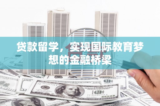 平南贷款留学，实现国际教育梦想的金融桥梁