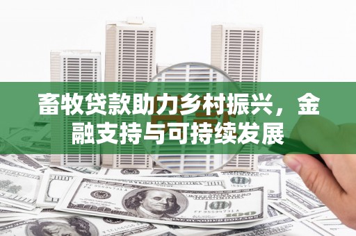 平南畜牧贷款助力乡村振兴，金融支持与可持续发展