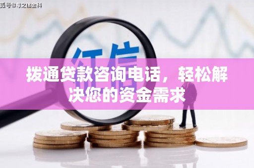 平南拨通贷款咨询电话，轻松解决您的资金需求