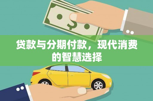 平南贷款与分期付款，现代消费的智慧选择