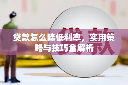 平南贷款怎么降低利率，实用策略与技巧全解析