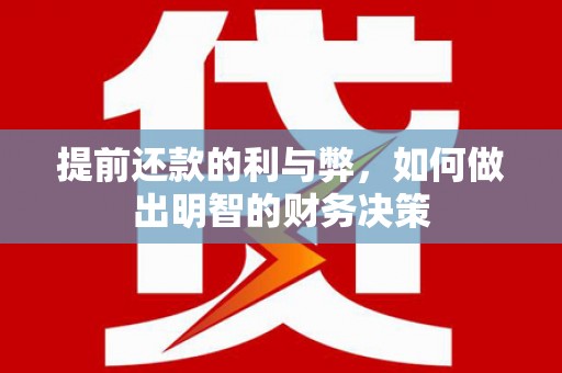 平南提前还款的利与弊，如何做出明智的财务决策