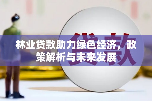 平南林业贷款助力绿色经济，政策解析与未来发展