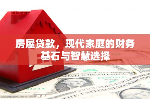 平南房屋贷款，现代家庭的财务基石与智慧选择