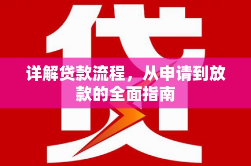 平南详解贷款流程,从申请到放款的全面指南 平南详解贷款流程,从申请到放款的全面指南