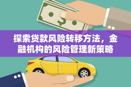 平南探索贷款风险转移方法，金融机构的风险管理新策略