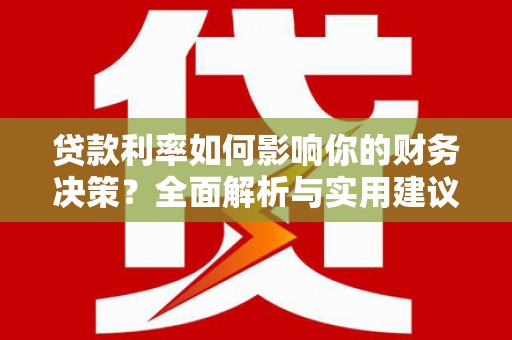 平南贷款利率如何影响你的财务决策？全面解析与实用建议