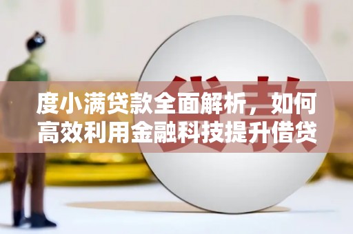 平南度小满贷款全面解析，如何高效利用金融科技提升借贷体验