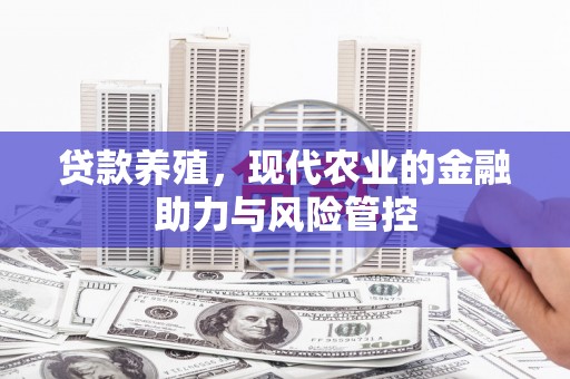 平南贷款养殖，现代农业的金融助力与风险管控