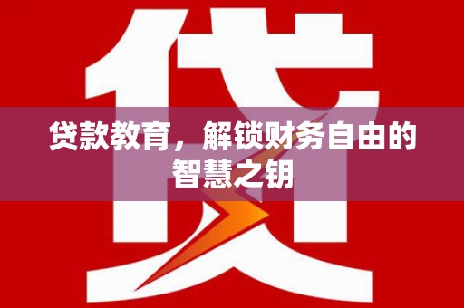 平南贷款教育，解锁财务自由的智慧之钥