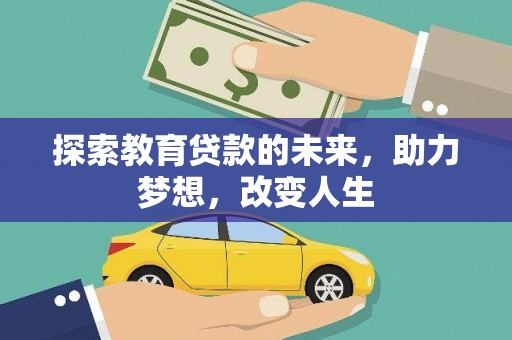 平南探索教育贷款的未来，助力梦想，改变人生