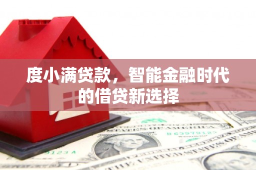 平南度小满贷款，智能金融时代的借贷新选择