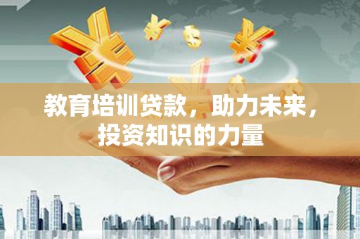 平南教育培训贷款，助力未来，投资知识的力量
