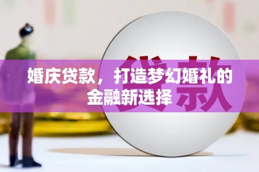 平南婚庆贷款，打造梦幻婚礼的金融新选择