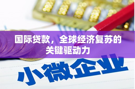 平南国际贷款，全球经济复苏的关键驱动力