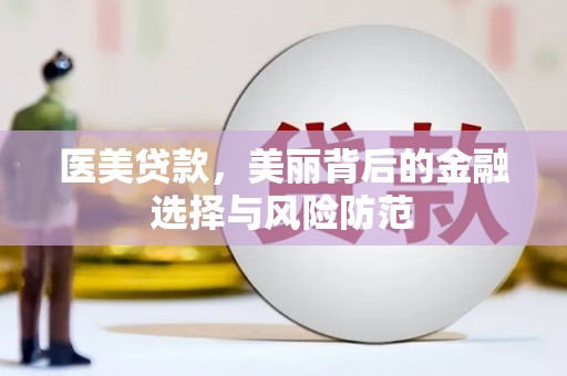平南医美贷款，美丽背后的金融选择与风险防范