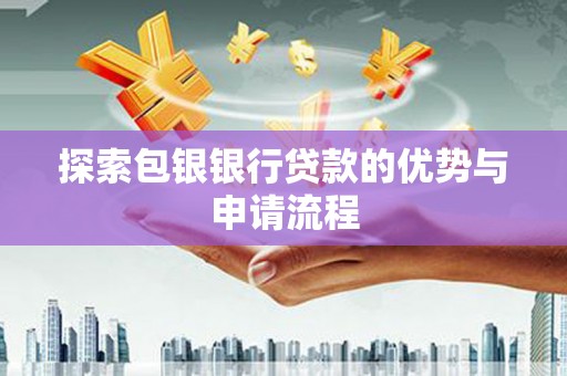 平南探索包银银行贷款的优势与申请流程
