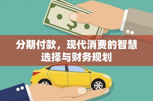 平南分期付款，现代消费的智慧选择与财务规划
