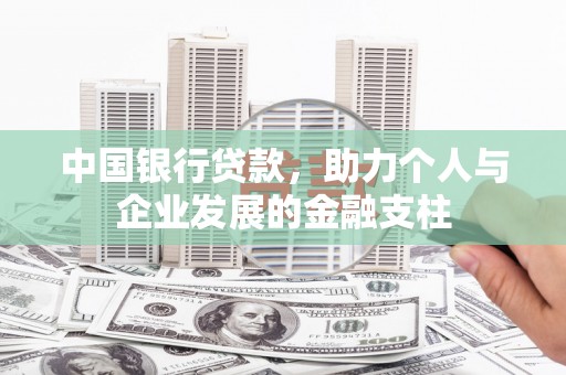 平南中国银行贷款，助力个人与企业发展的金融支柱