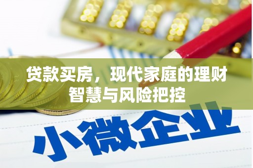 平南贷款买房，现代家庭的理财智慧与风险把控