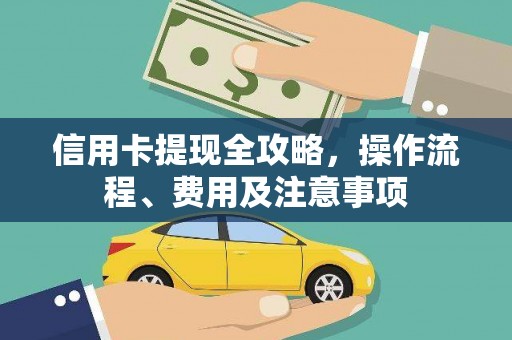 平南信用卡提现全攻略，操作流程、费用及注意事项