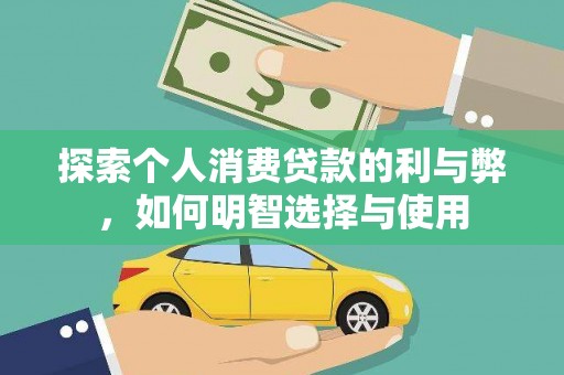 平南探索个人消费贷款的利与弊，如何明智选择与使用