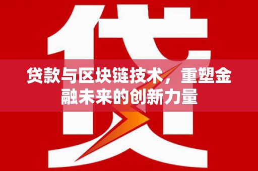 平南贷款与区块链技术，重塑金融未来的创新力量