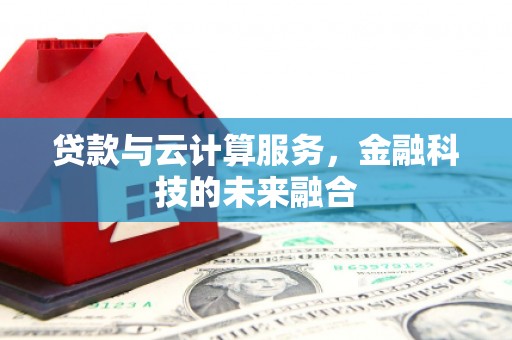 平南贷款与云计算服务，金融科技的未来融合