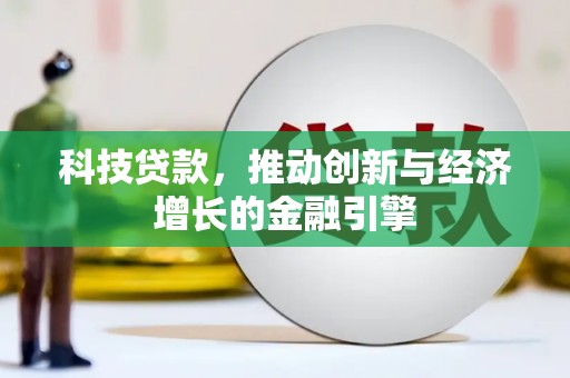 平南科技贷款，推动创新与经济增长的金融引擎