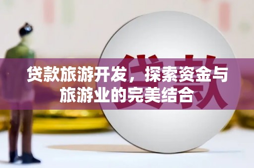 平南贷款旅游开发，探索资金与旅游业的完美结合
