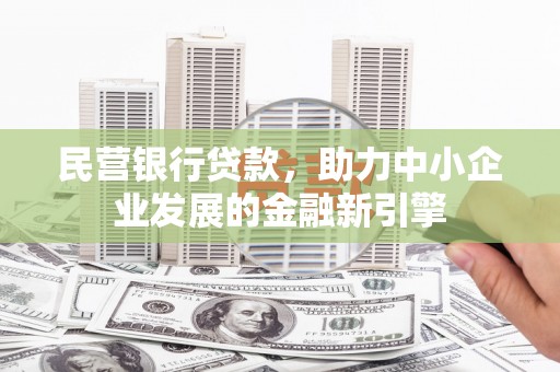 平南民营银行贷款，助力中小企业发展的金融新引擎