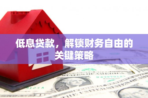 平南低息贷款，解锁财务自由的关键策略