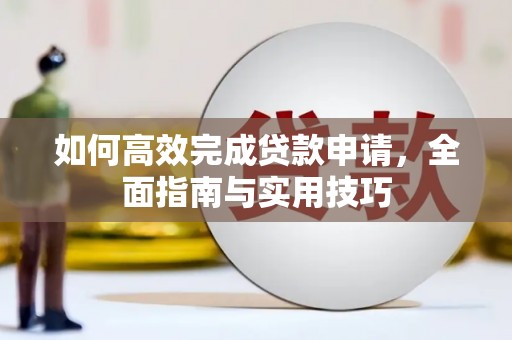 平南如何高效完成贷款申请，全面指南与实用技巧